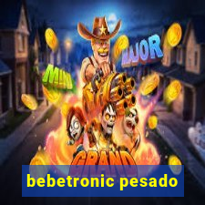 bebetronic pesado